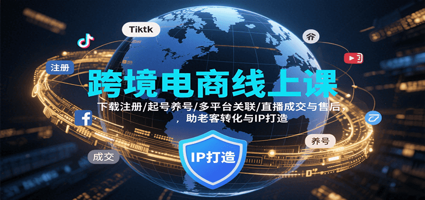 跨境电商线上课，下载注册/起号养号/多平台关联/直播成交与售后，IP打造与老客转化-KJ分享