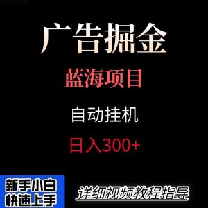 广告自动挂机掘金项目，小白轻松入手，迈出实现副业收入大于主业收入的一步-KJ分享