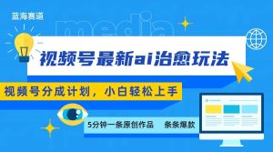 视频号分成最新ai治愈玩法，5分钟一条爆款，日赚500+，小白也能轻松上手-KJ分享