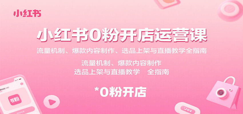小红书0粉开店运营课：流量机制、爆款内容制作、选品上架与直播教学全指南-KJ分享