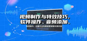 视频制作与特效技巧：软件操作、音频添加、特效制作、去重手法及精准营销等实用内容-KJ分享