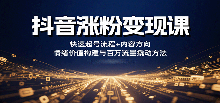 抖音涨粉变现课，快速起号流程+内容方向+情绪价值构建与百万流量撬动方法-KJ分享