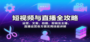 短视频与直播全攻略：运营、文案、拍摄、剪辑及主播、直播运营各方面实用技能讲解-KJ分享