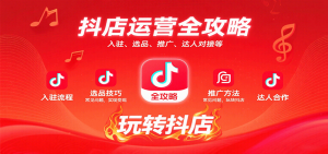 抖店运营全攻略:入驻、选品、推广、达人对接等常见问题,玩转抖店实现变现-KJ分享