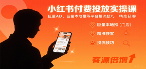 小红书付费投放实操课：巨量AD、巨量本地推等平台投流技巧精准获客-KJ分享