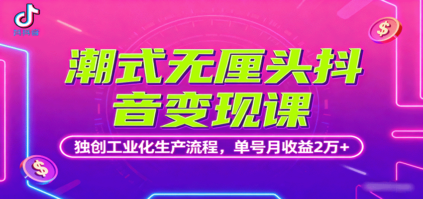 潮式无厘头抖音变现课，独创工业化生产流程，单号月收益2万+-KJ分享