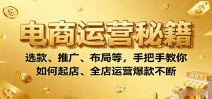 电商运营秘籍：选款、推广、布局等，手把手教你如何起店、全店运营爆款不断-KJ分享
