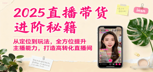 2025直播带货进阶秘籍，从定位到玩法，全方位提升主播能力，打造高转化直播间-KJ分享