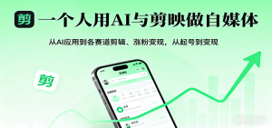 一个人用AI与剪映做自媒体，从AI应用到各赛道剪辑、涨粉变现，从起号到变现-KJ分享