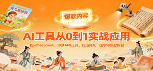 AI工具实战应用，零基础使用DeepSeek、即梦AI等打造育儿、国学等可变现的爆款作品-KJ分享