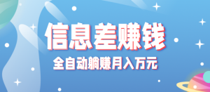 零成本零门槛信息差项目，只需一部手机实现全自动躺赚月入万元-KJ分享