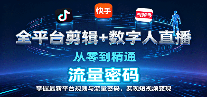 全平台剪辑+数字人直播，从零到精通，掌握最新平台规则与流量密码，实现短视频变现-KJ分享