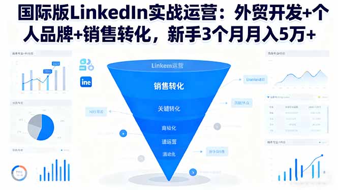 国际版LinkedIn实战运营：外贸开发+个人品牌+销售转化，新手3个月月入5万+-KJ分享