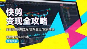 快剪变现全攻略：涵盖高效剪辑流程/音乐重组/案例实操，掌握快剪核心技术-KJ分享