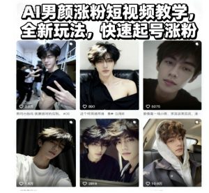 AI男颜涨粉短视频教学，全新玩法，快速起号涨粉-KJ分享