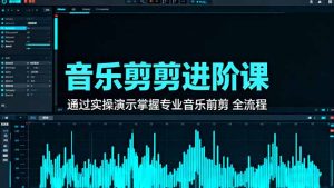 音乐剪辑进阶课：通过实操演示掌握专业的音乐剪辑全流程技能-KJ分享