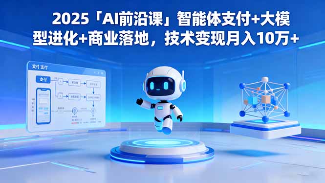 2025「AI前沿课」智能体支付+大模型进化+商业落地，技术变现月入10万+-KJ分享
