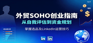 外贸SOHO创业指南：从自我评估到资金规划，掌握选品及LinkedIn运营技巧-KJ分享