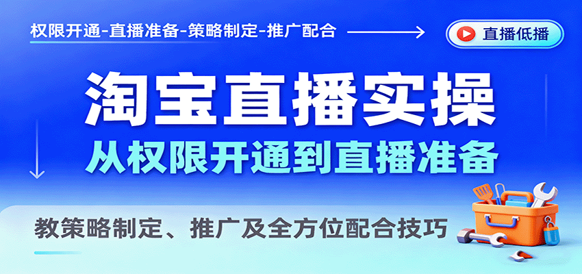 淘宝直播实操，从权限开通到直播准备，教策略制定、推广及全方位配合技巧-KJ分享