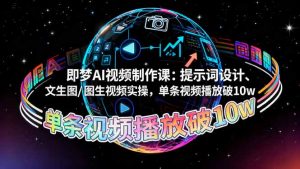 即梦AI视频制作课：提示词设计、文生图/图生视频实操，单条视频播放破10w-KJ分享