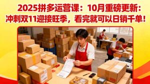 2025拼多多运营课：10月重磅更新：冲刺双11迎接旺季，看完就可以日销千单-KJ分享