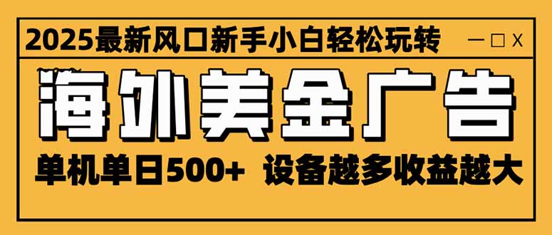 2025最新风口 海外美金广告 单机单日500+ 可无限放大 设备越多收益越大…-KJ分享