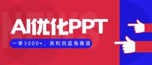 AI优化制作PPT，一单3000+，高利润蓝海赛道，永不失业副业兼职项目-KJ分享