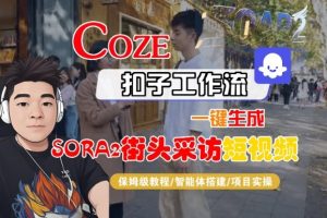 Coze扣子智能体工作流一键生成“SORA2街头采访“短视频，全流程保姆级教学-KJ分享