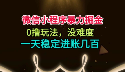 微信小程序暴力掘金，0撸玩法，没难度，一天稳定进账几张-KJ分享