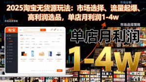 2025淘宝无货源玩法：市场选择、流量起爆、高利润选品，单店月利润1-4w-KJ分享