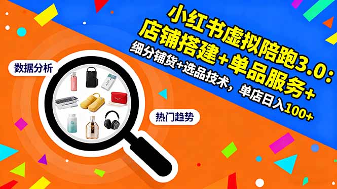 小红书虚拟陪跑3.0：店铺搭建+单品服务+细分铺货+选品技术，单店日入100+-KJ分享