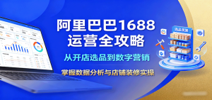 阿里巴巴1688运营全攻略:从开店选品到数字营销,掌握数据分析与店铺装修实操-KJ分享