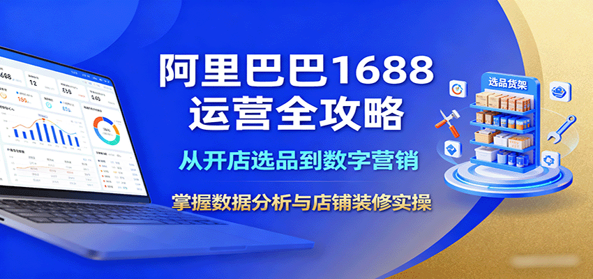阿里巴巴1688运营全攻略：从开店选品到数字营销，掌握数据分析与店铺装修实操-KJ分享