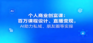 个人商业创富课：百万课程设计、直播变现，AI助力私域、朋友圈等实操-KJ分享