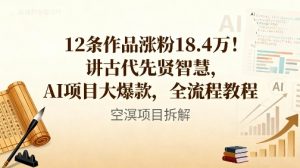 12条作品涨粉18.4W！讲古代智慧，AI项目大爆款，全流程教程-KJ分享