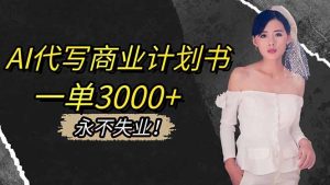 AI代写商业计划书,一单3000+,提供接单渠道,主打长期稳定,永不失业-KJ分享