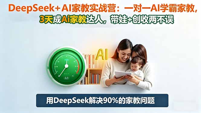 DeepSeek+AI家教实战营：1对1AI学霸家教,3天成Ai家教达人,带娃+创收两不误-KJ分享