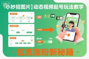 小妙招图片＋动态视频起号玩法教学，拉流涨粉新秘籍-KJ分享