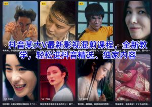 抖音某大V最新影视混剪课程，全新教学，轻松进抖音精选、独家内容-KJ分享
