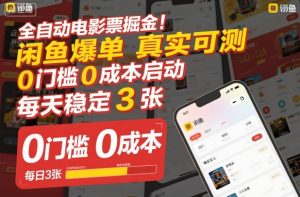 全自动电影票掘金，闲鱼爆单真实可测，0门槛0成本启动，每天稳定3张-KJ分享