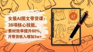 女装AI图文带货课：38项核心技能，素材效率提升80%，月带货收入增加3w+-KJ分享