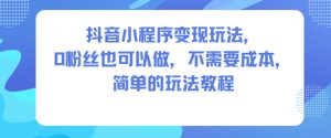 抖音小程序变现玩法，0粉丝也可以做，不需要成本，简单的玩法教程-KJ分享