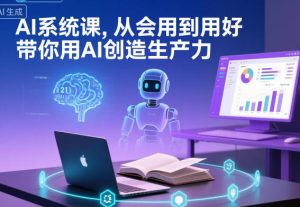 AI系统课，从会用到用好，带你用AI创造生产力-KJ分享