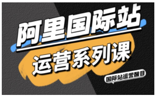 阿里国际站运营系列课,涵盖精准引流、直通车与全站推实战SOP,搭配AI效率工具包与高阶增长玩法(更新)-KJ分享