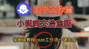 Coze扣子工作流一键生成小说爽文治愈版视频，保姆级搭建教程-KJ分享