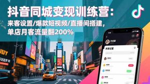 抖音同城变现训练营：来客设置/爆款短视频/直播间搭建,单店月客流量翻200%-KJ分享
