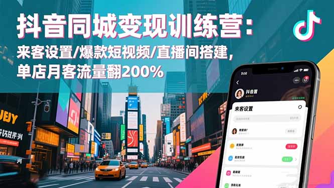 抖音同城变现训练营：来客设置/爆款短视频/直播间搭建,单店月客流量翻200%-KJ分享