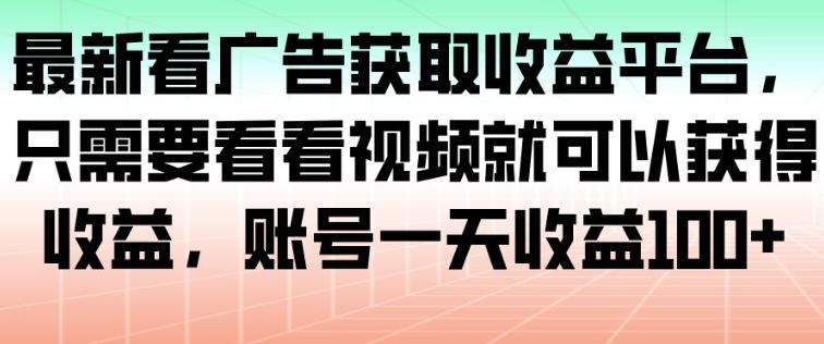 最新看广告获取收益平台，只需要看看视频就可以获得收益，账号一天收益100+-KJ分享