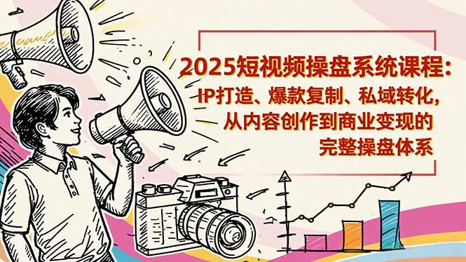 2025短视频操盘线下课程：IP打造、爆款复制、私域转化，从内容创作到商业变现的完整操盘体系-KJ分享