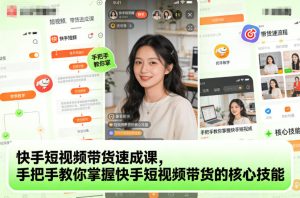 快手短视频带货速成课，手把手教你掌握快手短视频带货的核心技能-KJ分享